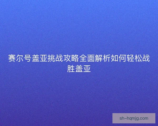 赛尔号盖亚挑战攻略全面解析如何轻松战胜盖亚
