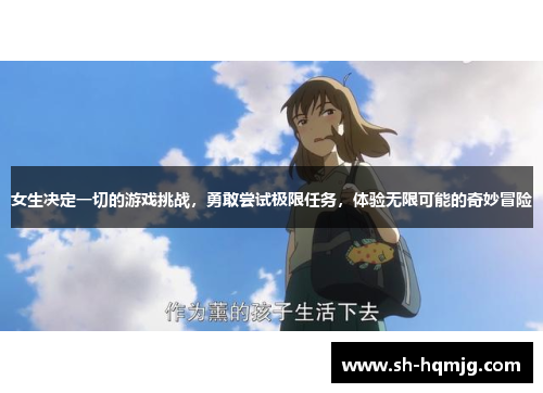 女生决定一切的游戏挑战，勇敢尝试极限任务，体验无限可能的奇妙冒险